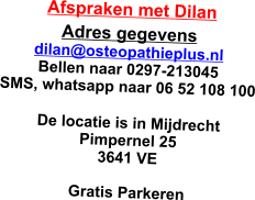 Afspraken met Dilan Adres gegevens dilan@osteopathieplus.nl Bellen naar 0297-213045 SMS, whatsapp naar 06 52 108 100   De locatie is in Mijdrecht Pimpernel 25  3641 VE  Gratis Parkeren